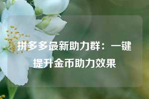 拼多多最新助力群：一键提升金币助力效果  第1张