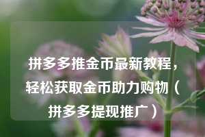 拼多多推金币最新教程，轻松获取金币助力购物（拼多多提现推广）  第1张