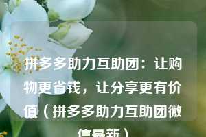 拼多多助力互助团：让购物更省钱，让分享更有价值（拼多多助力互助团微信最新）  第1张