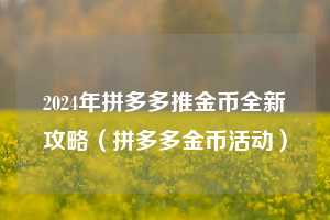 2024年拼多多推金币全新攻略（拼多多金币活动）  第1张