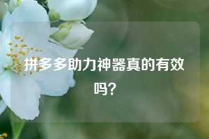 拼多多助力神器真的有效吗？  第1张