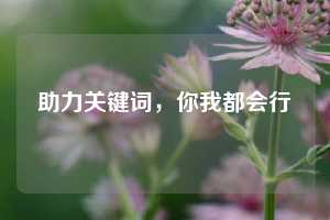 助力关键词，你我都会行  第1张