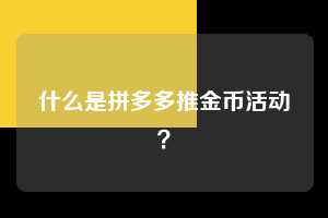 什么是拼多多推金币活动？