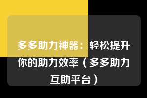 多多助力神器：轻松提升你的助力效率（多多助力互助平台）  第1张