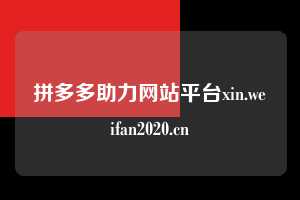 拼多多助力网站平台xin.weifan2020.cn