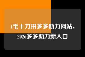1毛十刀拼多多助力网站，2026多多助力新入口