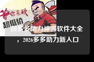拼多多助力神器软件大全，2026多多助力新入口